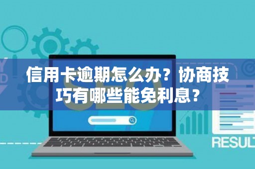 信用卡逾期怎么办？协商技巧有哪些能免利息？