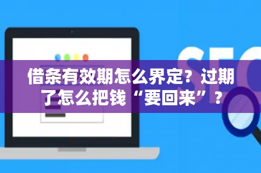 借条有效期怎么界定?过期了怎么把钱“要回来”? 借条有效期怎么界定?过期了怎么把钱“要回来”?