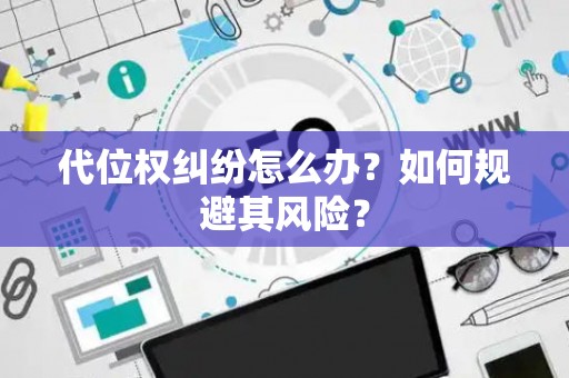 代位权纠纷怎么办？如何规避其风险？